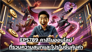 EPS789 คาสิโนออนไลน์ที่รวมความสนุกและโปรโมชั่นคุ้มค่า