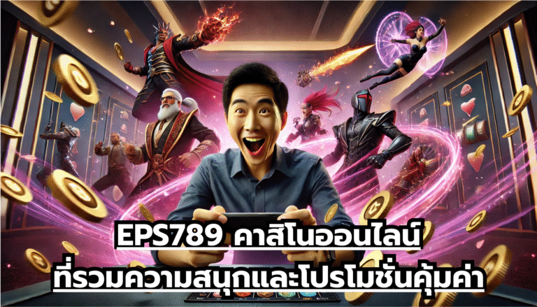 EPS789 คาสิโนออนไลน์ที่รวมความสนุกและโปรโมชั่นคุ้มค่า